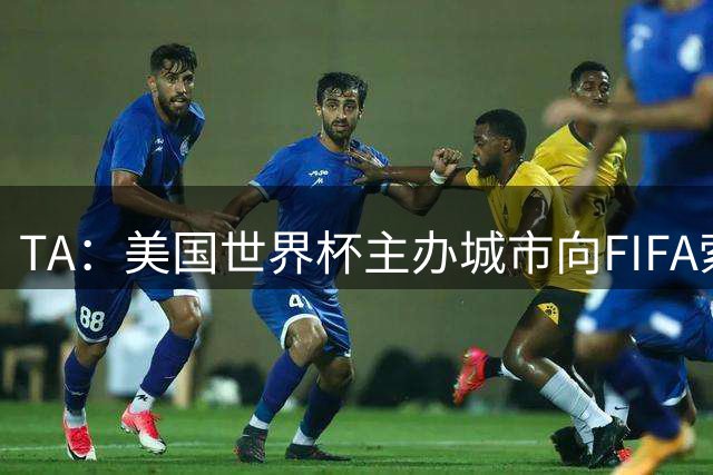 TA：美国世界杯主办城市向FIFA索要承诺款项，后者拒绝置评